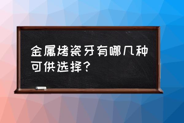 什么是金属烤瓷牙 金属烤瓷牙有哪几种可供选择？