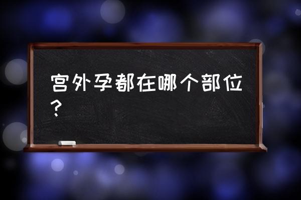 异位妊娠常见部位 宫外孕都在哪个部位？