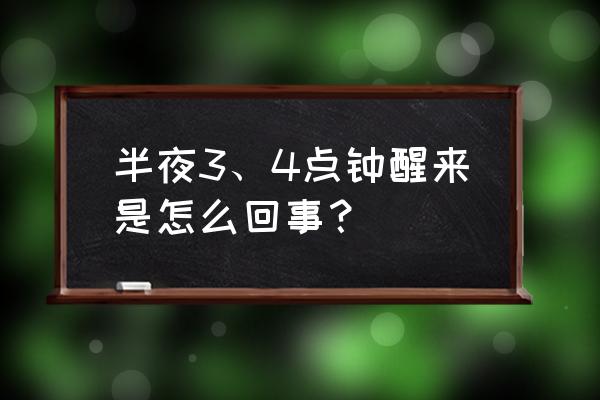 总是半夜三四点醒来 半夜3、4点钟醒来是怎么回事？