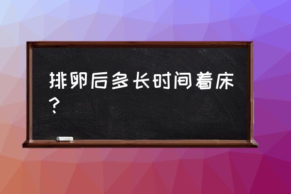 排卵后最快几天着床 排卵后多长时间着床？