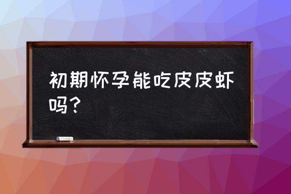 孕妇能吃皮皮虾吗初期 初期怀孕能吃皮皮虾吗？