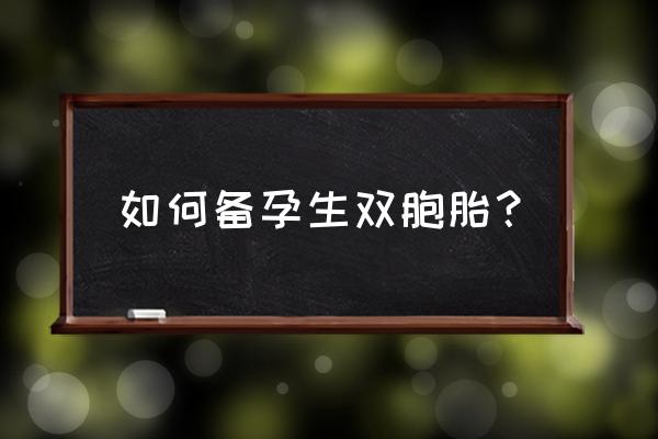 怎么能生双胞胎的方法 如何备孕生双胞胎？