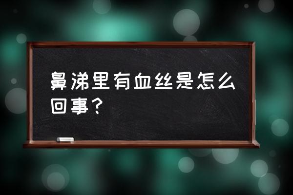 鼻涕里一直有血丝 鼻涕里有血丝是怎么回事？