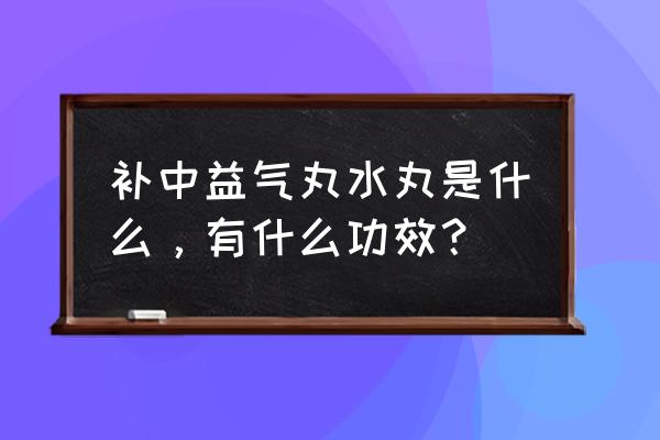 补中益气丸的妙用 补中益气丸水丸是什么，有什么功效？