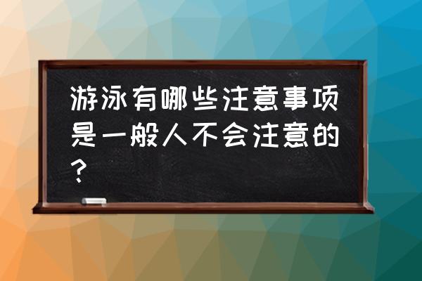 游泳的注意事项简短 游泳有哪些注意事项是一般人不会注意的？