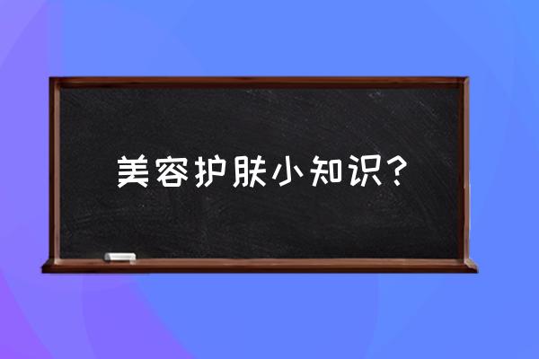 美容护肤小窍门 美容护肤小知识？