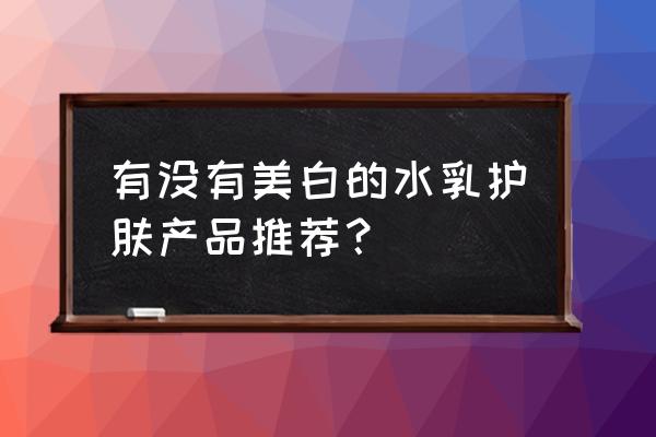 亲身体验美白乳液 有没有美白的水乳护肤产品推荐？