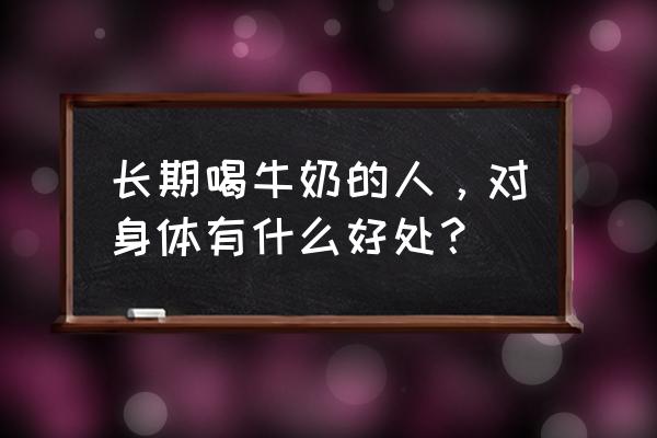 喝牛奶的好处与功效 长期喝牛奶的人，对身体有什么好处？