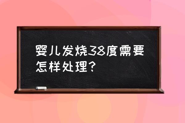 婴儿发烧38度需要怎样处理 婴儿发烧38度需要怎样处理？