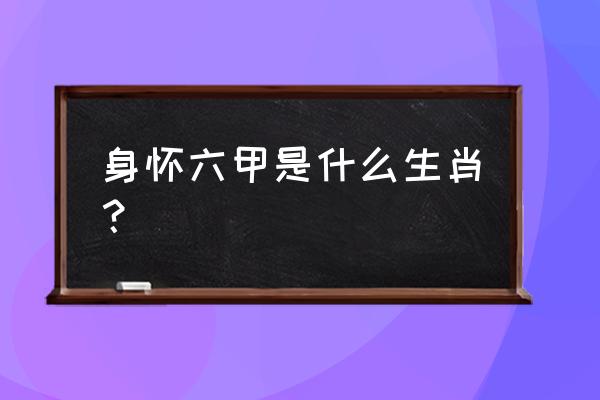 身怀六甲是什么生肖 身怀六甲是什么生肖？