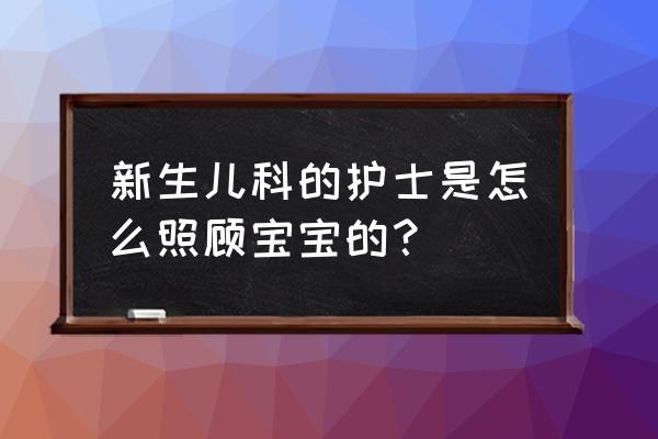 护士照顾小宝宝 新生儿科的护士是怎么照顾宝宝的？