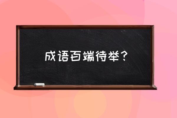 百端待举典故 成语百端待举？