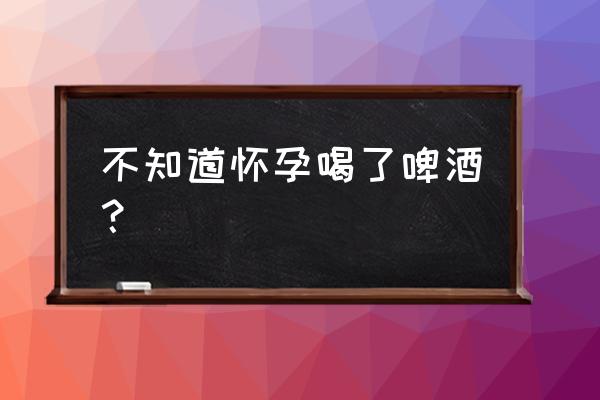 孕妇敢喝啤酒吗 不知道怀孕喝了啤酒？