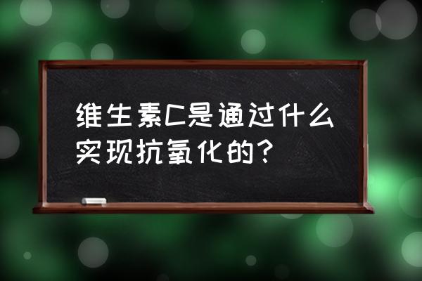 植物抗坏血酸还原酶的作用 维生素C是通过什么实现抗氧化的？