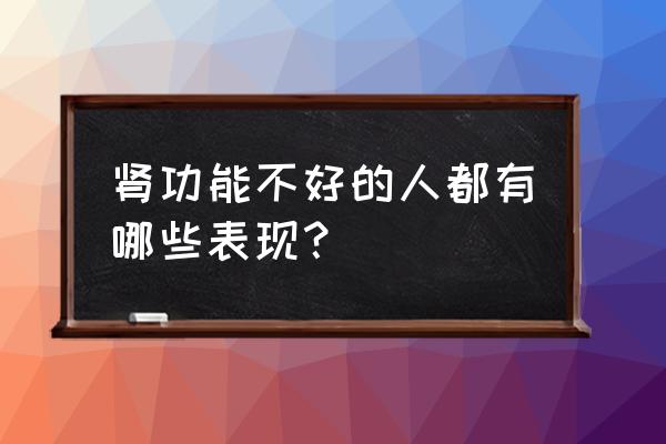 肾排毒功能不好有什么表现 肾功能不好的人都有哪些表现？