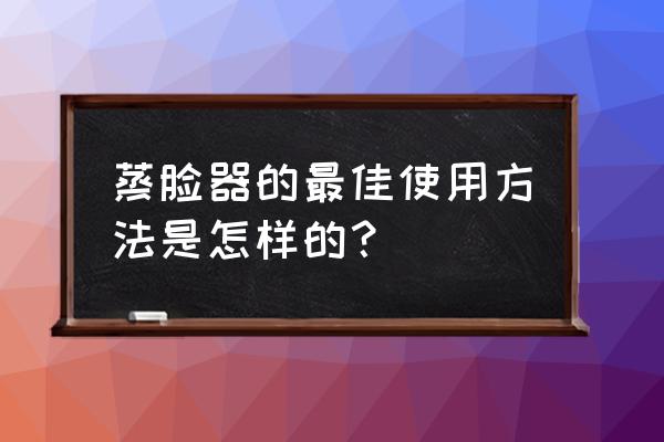 蒸脸器的用法和好处 蒸脸器的最佳使用方法是怎样的？