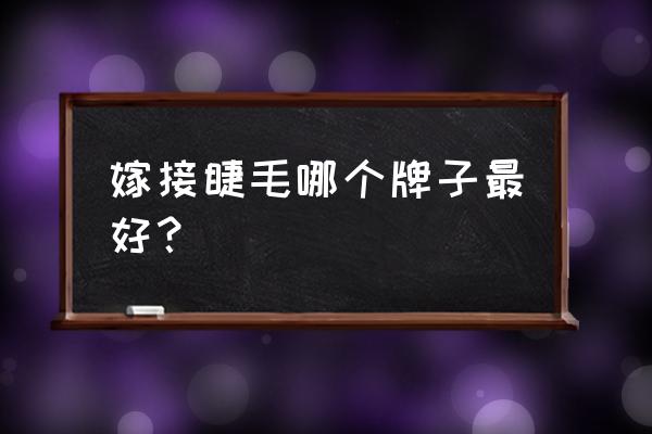 嫁接睫毛哪种好 嫁接睫毛哪个牌子最好？