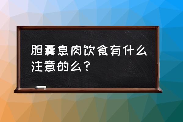 胆囊息肉注意哪些饮食禁忌 胆囊息肉饮食有什么注意的么？