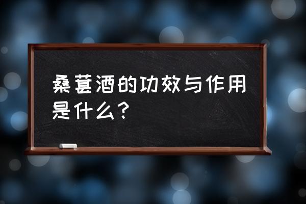 桑葚酒的功效与作用 桑葚酒的功效与作用是什么？