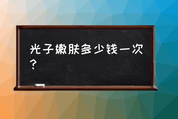 光子嫩肤多少钱一次 光子嫩肤多少钱一次？