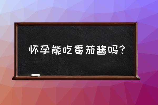 怀孕可以吃番茄酱 怀孕能吃番茄酱吗？