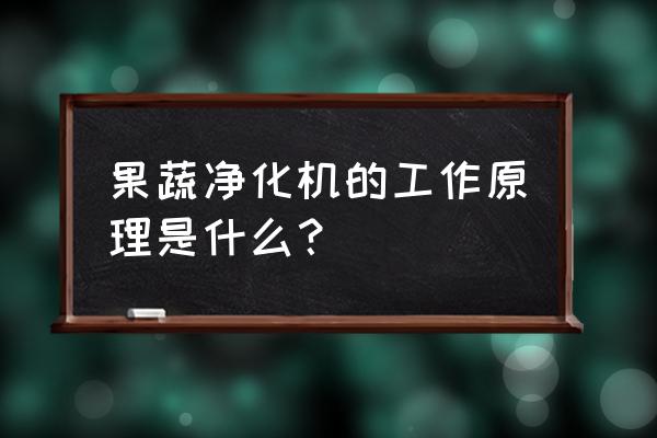 果蔬净化机是什么原理 果蔬净化机的工作原理是什么？