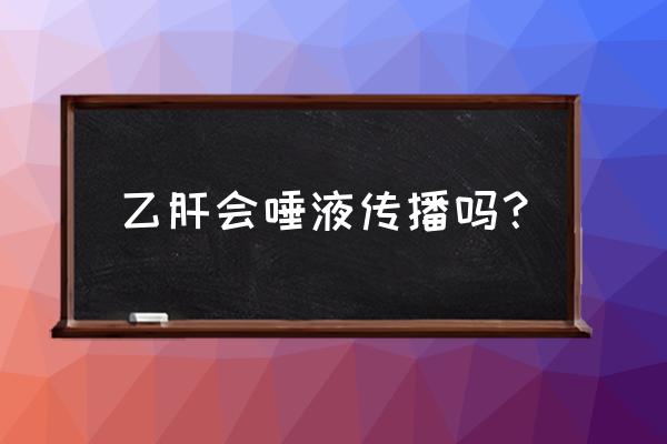 肝炎会通过唾液传染吗 乙肝会唾液传播吗？