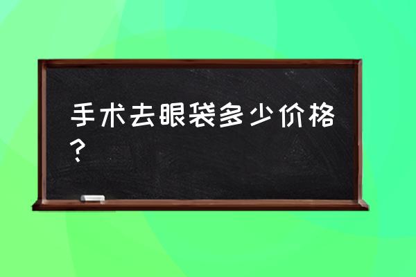 开眼袋需要多少钱 手术去眼袋多少价格？