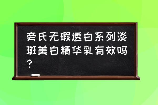 抗坏血酸葡萄苷功效 旁氏无瑕透白系列淡斑美白精华乳有效吗？