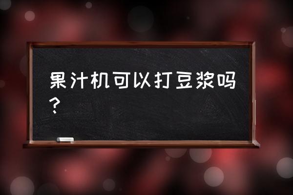 水果榨汁机可以打豆浆吗 果汁机可以打豆浆吗？