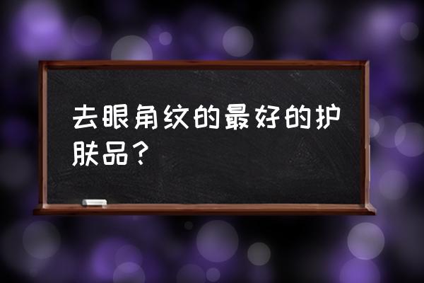 鱼尾纹除皱哪好 去眼角纹的最好的护肤品？