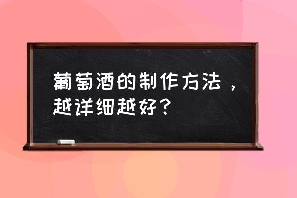 葡萄酒详细制作方法 葡萄酒的制作方法，越详细越好？