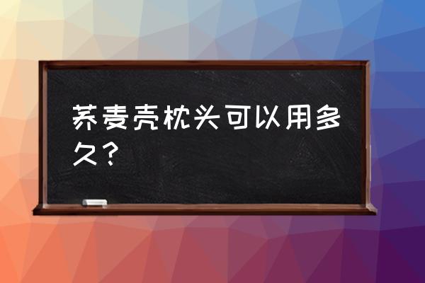 荞麦皮枕头可以用几年 荞麦壳枕头可以用多久？