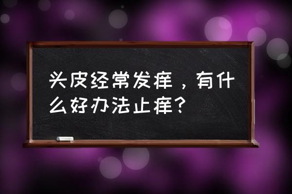 头皮痒快速止痒小妙招 头皮经常发痒，有什么好办法止痒？