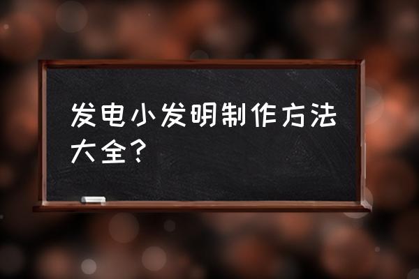 电子小制作小发明大全 发电小发明制作方法大全？