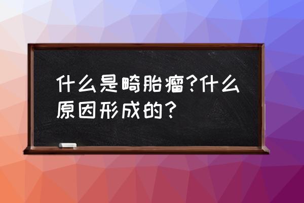 为什么会长畸胎瘤 什么是畸胎瘤?什么原因形成的？