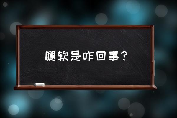 为什么腿总是很软 腿软是咋回事？