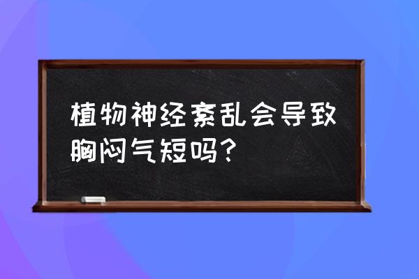 植物神经紊乱 气 植物神经紊乱会导致胸闷气短吗？