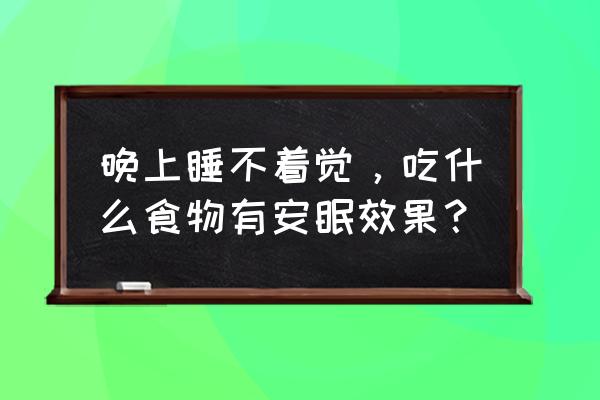 安神有助于睡眠的食物 晚上睡不着觉，吃什么食物有安眠效果？