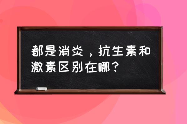 抗生素是激素吗 都是消炎，抗生素和激素区别在哪？