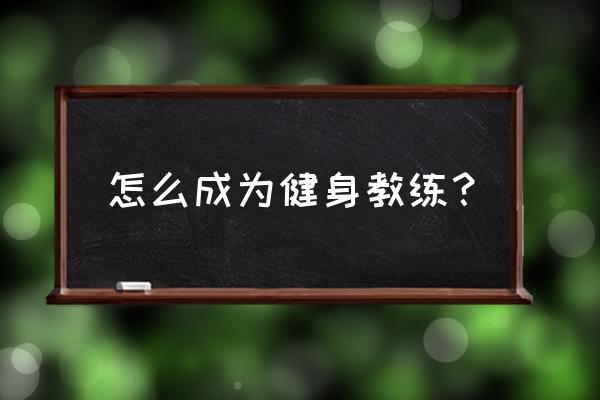 要怎么才能成为健身教练 怎么成为健身教练？