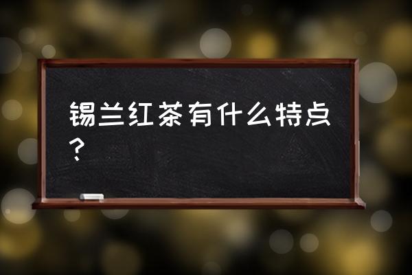 锡兰红茶特点 锡兰红茶有什么特点？