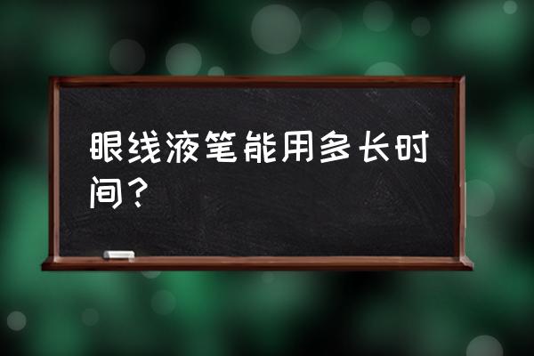 眼线液笔的卖点 眼线液笔能用多长时间？