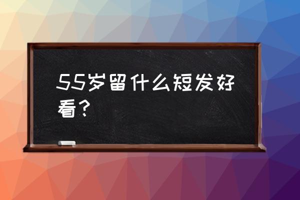 流行波波头短发 55岁留什么短发好看？