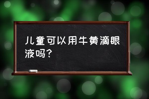 复方牛磺酸滴眼液禁忌 儿童可以用牛黄滴眼液吗？