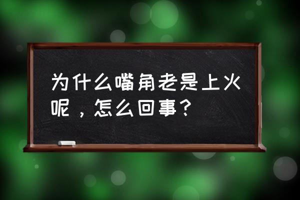 嘴角上火是什么火 为什么嘴角老是上火呢，怎么回事？