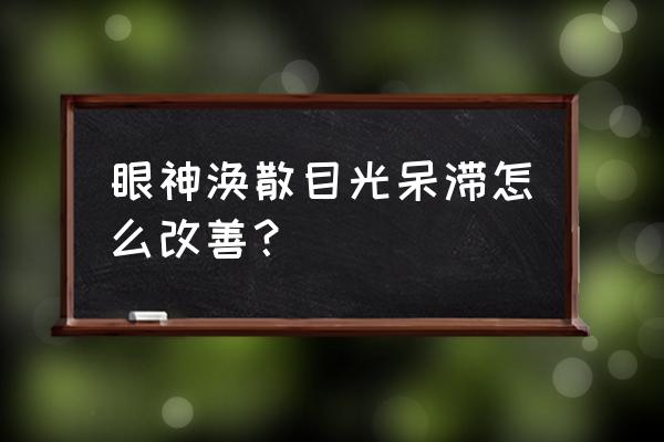 眼神目光呆滞怎么回事 眼神涣散目光呆滞怎么改善？