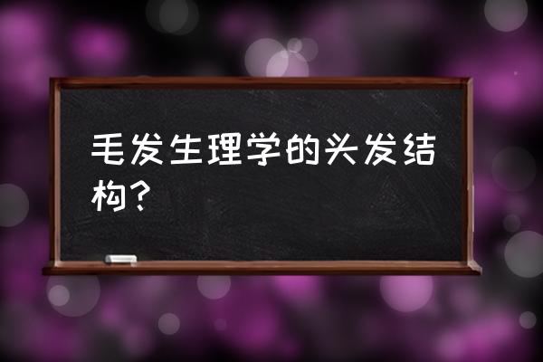 毛发生理学基本知识 毛发生理学的头发结构？