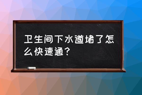 卫生间下水道堵塞疏通 卫生间下水道堵了怎么快速通？