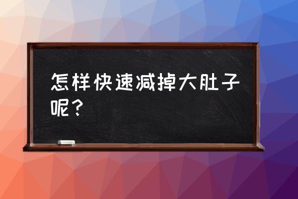 怎样减掉大肚子最快 怎样快速减掉大肚子呢？